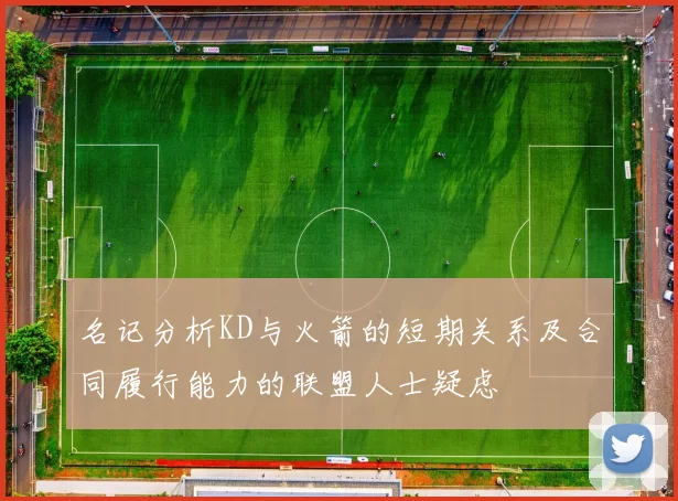 名记分析KD与火箭的短期关系及合同履行能力的联盟人士疑虑
