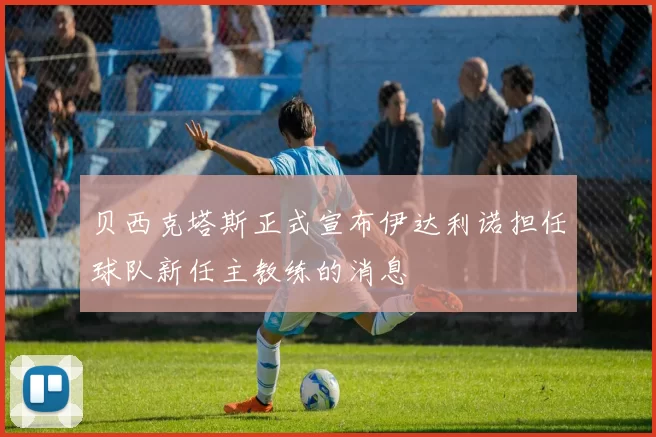 贝西克塔斯正式宣布伊达利诺担任球队新任主教练的消息