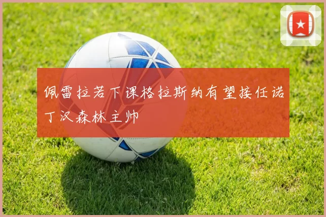 佩雷拉若下课格拉斯纳有望接任诺丁汉森林主帅