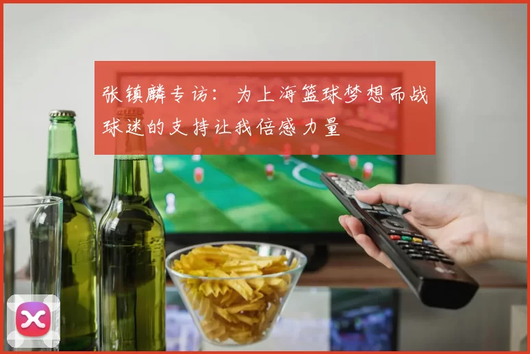 张镇麟专访：为上海篮球梦想而战球迷的支持让我倍感力量